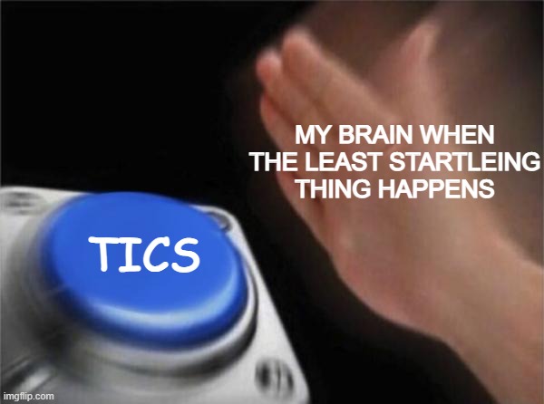 Just posting this because content | MY BRAIN WHEN THE LEAST STARTLEING THING HAPPENS; TICS | image tagged in memes,blank nut button,mental health,mental illness,annoying | made w/ Imgflip meme maker