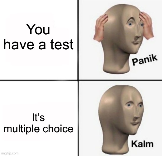 panik kalm | You have a test; It’s multiple choice | image tagged in panik kalm | made w/ Imgflip meme maker
