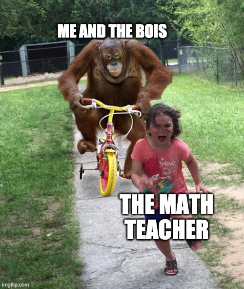 me and the bois when we find where the math teacher lives: | ME AND THE BOIS; THE MATH TEACHER | image tagged in orangutan chasing girl on a tricycle | made w/ Imgflip meme maker