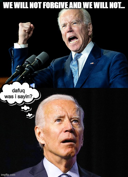 Sorry pal.  We've seen what your "promises" look like. | WE WILL NOT FORGIVE AND WE WILL NOT... dafuq was i sayin? | image tagged in joe biden | made w/ Imgflip meme maker