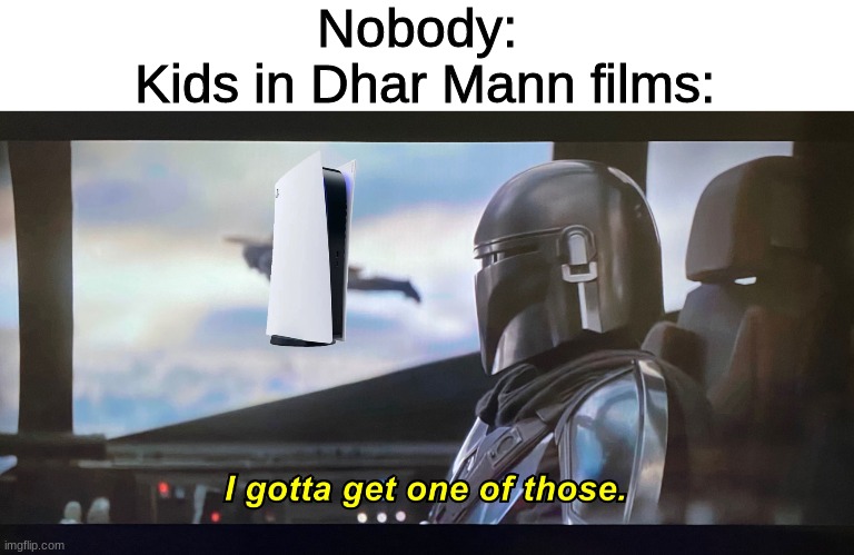 I gotta get one of those. | Nobody: 
Kids in Dhar Mann films: | image tagged in i gotta get one of those | made w/ Imgflip meme maker