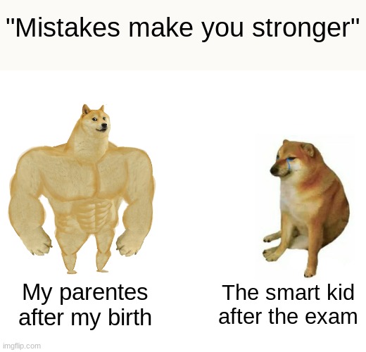 haha originality go brrr | "Mistakes make you stronger"; My parentes after my birth; The smart kid after the exam | image tagged in memes,buff doge vs cheems,fun | made w/ Imgflip meme maker
