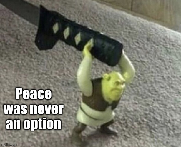 Peace was never an option | Peace was never an option | image tagged in peace was never an option | made w/ Imgflip meme maker