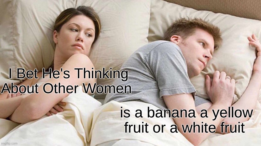 same thing goes to a watermelon is it red or green? | I Bet He's Thinking About Other Women; is a banana a yellow fruit or a white fruit | image tagged in memes,i bet he's thinking about other women | made w/ Imgflip meme maker