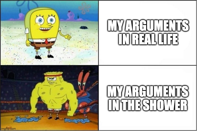 Weak vs Strong Spongebob | MY ARGUMENTS IN REAL LIFE; MY ARGUMENTS IN THE SHOWER | image tagged in weak vs strong spongebob | made w/ Imgflip meme maker