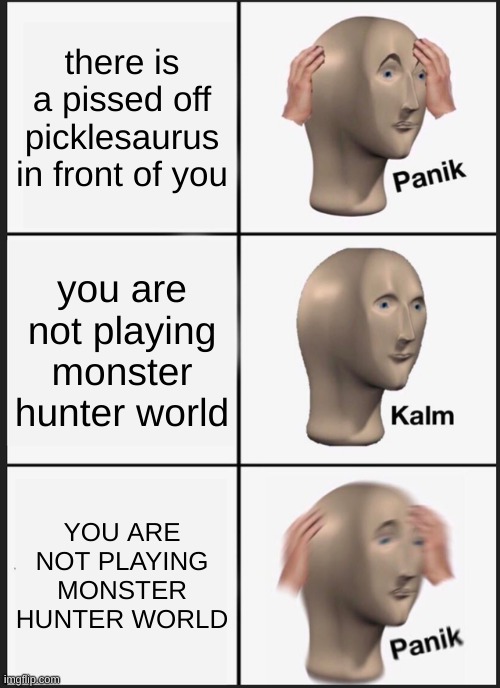monster hunter movie sequil should be | there is a pissed off picklesaurus in front of you; you are not playing monster hunter world; YOU ARE NOT PLAYING MONSTER HUNTER WORLD | image tagged in memes,panik kalm panik | made w/ Imgflip meme maker