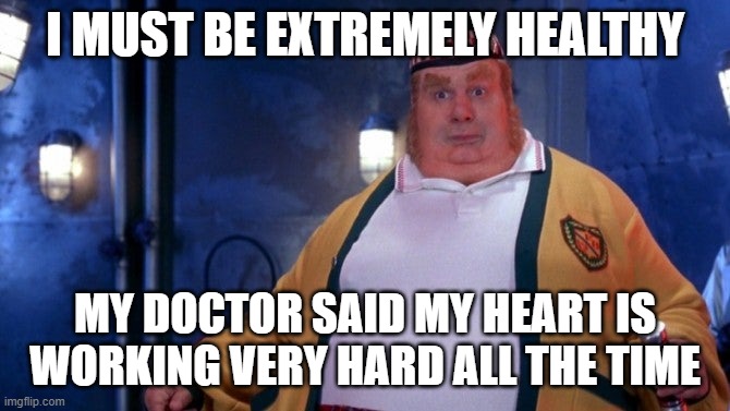 Fat Bastard | I MUST BE EXTREMELY HEALTHY MY DOCTOR SAID MY HEART IS WORKING VERY HARD ALL THE TIME | image tagged in fat bastard | made w/ Imgflip meme maker