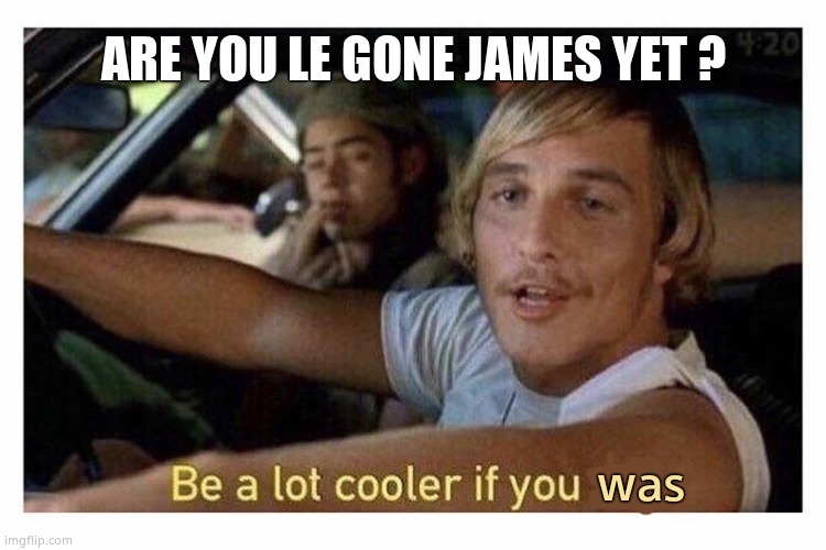 ARE YOU LE GONE JAMES YET ? was | made w/ Imgflip meme maker