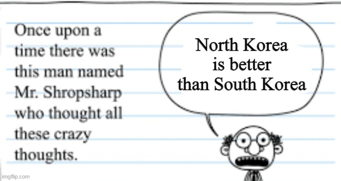 crazy thoughts | North Korea is better than South Korea | image tagged in crazy thoughts,south korea,memes | made w/ Imgflip meme maker