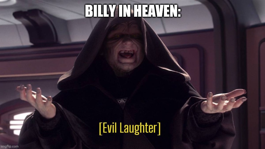 Evil laughter | BILLY IN HEAVEN: | image tagged in evil laughter | made w/ Imgflip meme maker
