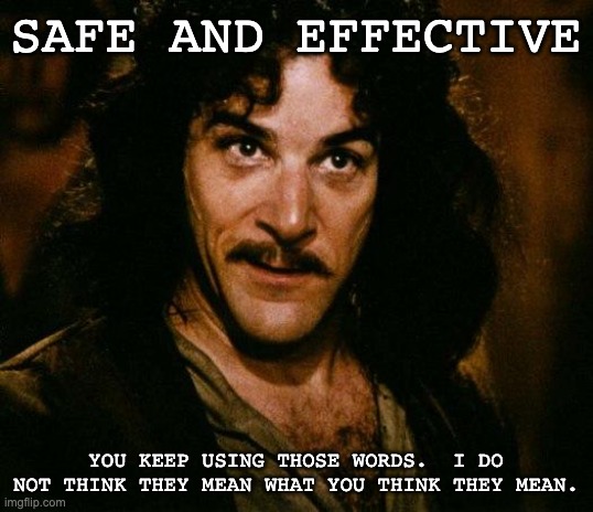 Safe and Effective | SAFE AND EFFECTIVE; YOU KEEP USING THOSE WORDS.  I DO NOT THINK THEY MEAN WHAT YOU THINK THEY MEAN. | image tagged in memes,inigo montoya | made w/ Imgflip meme maker