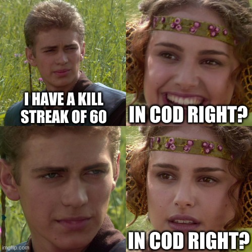 *insert funny title here* | I HAVE A KILL STREAK OF 60; IN COD RIGHT? IN COD RIGHT? | image tagged in anakin padme 4 panel | made w/ Imgflip meme maker