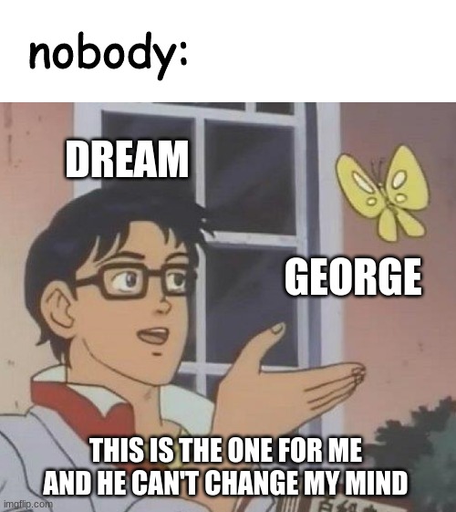 Is This A Pigeon | nobody:; DREAM; GEORGE; THIS IS THE ONE FOR ME AND HE CAN'T CHANGE MY MIND | image tagged in memes,is this a pigeon | made w/ Imgflip meme maker