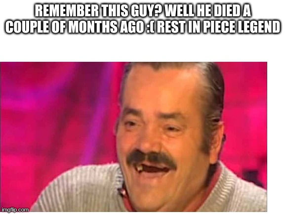 rip el risistas | REMEMBER THIS GUY? WELL HE DIED A COUPLE OF MONTHS AGO :( REST IN PIECE LEGEND | image tagged in blank white template,rip,legend | made w/ Imgflip meme maker