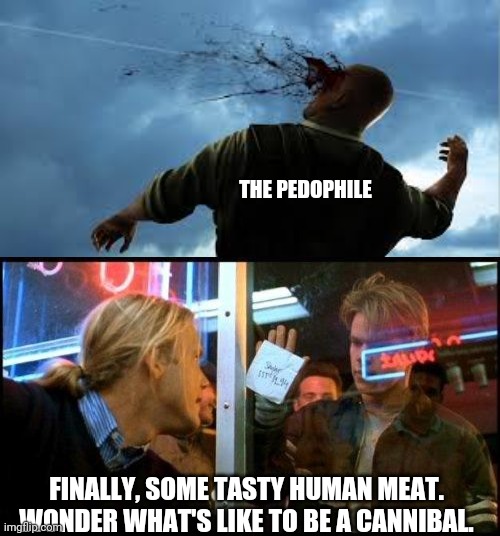 THE PEDOPHILE FINALLY, SOME TASTY HUMAN MEAT. WONDER WHAT'S LIKE TO BE A CANNIBAL. | image tagged in headshot,good will hunting how bout them apples | made w/ Imgflip meme maker