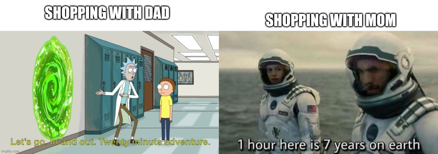 It really do be like that | SHOPPING WITH MOM; SHOPPING WITH DAD | image tagged in rick and morty 20 minute adventure,1 hour here is 7 years on earth | made w/ Imgflip meme maker