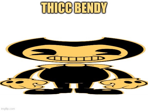 THICC BENDY | image tagged in bendy and the ink machine,bendy,grandma finds the internet | made w/ Imgflip meme maker