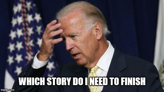 Joe Biden worries |  WHICH STORY DO I NEED TO FINISH | image tagged in joe biden worries | made w/ Imgflip meme maker
