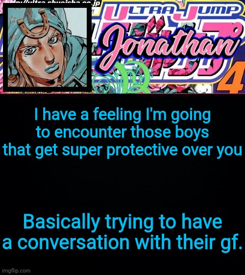 I have a feeling I'm going to encounter those boys that get super protective over you; Basically trying to have a conversation with their gf. | image tagged in jonathan part 7 | made w/ Imgflip meme maker