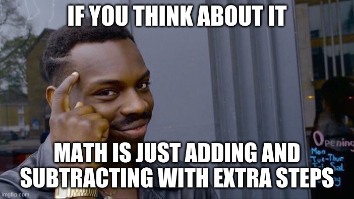 im in math rn | IF YOU THINK ABOUT IT; MATH IS JUST ADDING AND SUBTRACTING WITH EXTRA STEPS | image tagged in memes,roll safe think about it | made w/ Imgflip meme maker