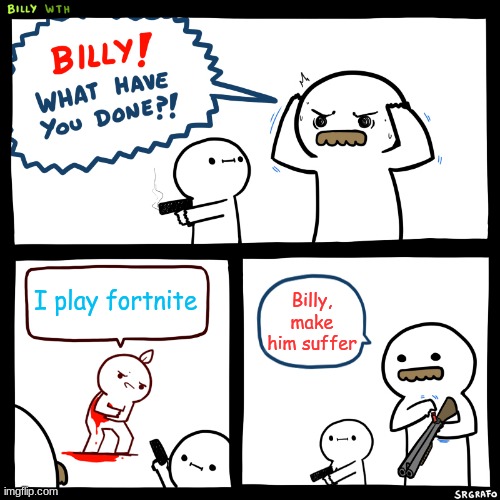 Fortnite sucks meme | I play fortnite; Billy, make him suffer | image tagged in billy what have you done | made w/ Imgflip meme maker