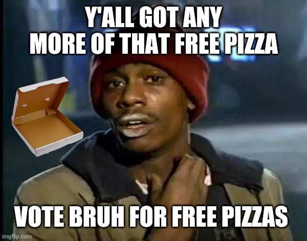 Y'all Got Any More Of That | Y'ALL GOT ANY MORE OF THAT FREE PIZZA; VOTE BRUH FOR FREE PIZZAS | image tagged in memes,y'all got any more of that | made w/ Imgflip meme maker