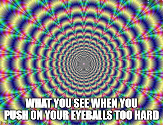 WHAT YOU SEE WHEN YOU PUSH ON YOUR EYEBALLS TOO HARD | image tagged in acid | made w/ Imgflip meme maker