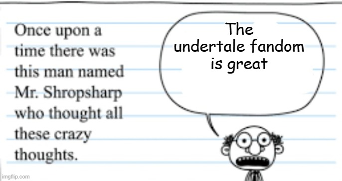 crazy thoughts | The undertale fandom is great | image tagged in crazy thoughts | made w/ Imgflip meme maker