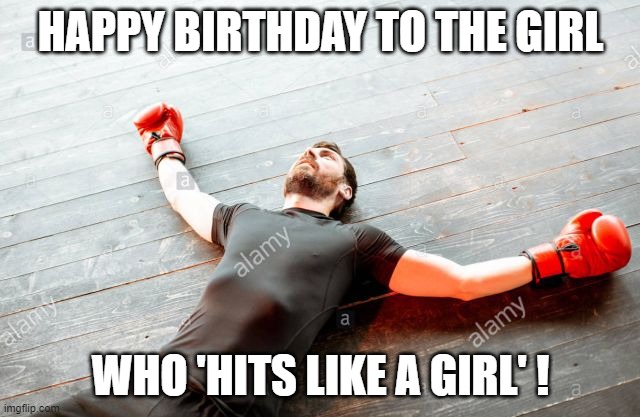 Happy birthday boxing  girl | HAPPY BIRTHDAY TO THE GIRL; WHO 'HITS LIKE A GIRL' ! | image tagged in birthday boxing girl,funny memes | made w/ Imgflip meme maker