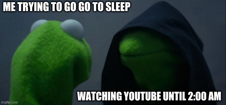 sorry i was gone for like 5 months | ME TRYING TO GO GO TO SLEEP; WATCHING YOUTUBE UNTIL 2:00 AM | image tagged in memes,evil kermit | made w/ Imgflip meme maker