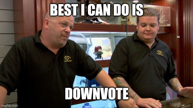 Pawn Stars Best I Can Do | BEST I CAN DO IS DOWNVOTE | image tagged in pawn stars best i can do | made w/ Imgflip meme maker
