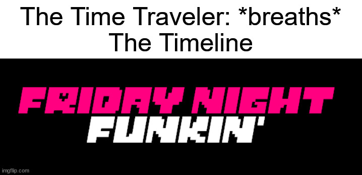 FridayNightTale | The Time Traveler: *breaths*
The Timeline | image tagged in friday night funkin,undertale,timeline | made w/ Imgflip meme maker