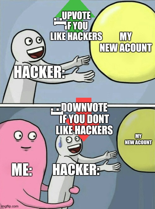 HACKER: MY NEW ACOUNT ME: HACKER: MY NEW ACOUNT UPVOTE IF YOU LIKE HACKERS DOWNVOTE IF YOU DONT LIKE HACKERS :] :[ | image tagged in memes,running away balloon | made w/ Imgflip meme maker