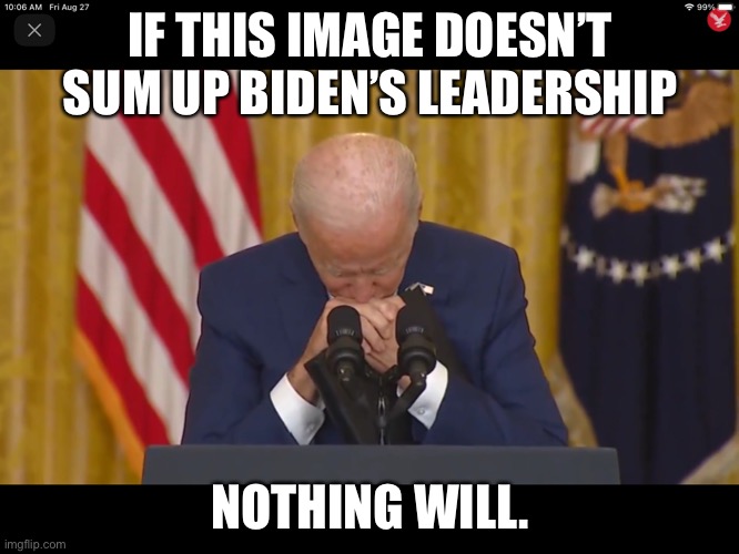 Biden is a DISASTER! | IF THIS IMAGE DOESN’T SUM UP BIDEN’S LEADERSHIP; NOTHING WILL. | image tagged in political meme,biden incompetence,biden bowing head in press conference,impeach biden,biden mental issues | made w/ Imgflip meme maker