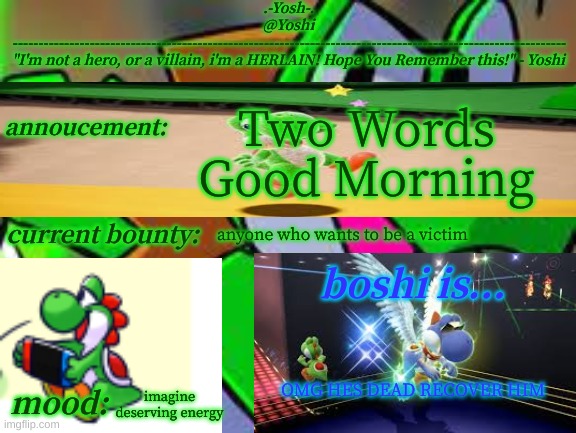 Gm Of 27/8/2021 | Two Words
Good Morning; anyone who wants to be a victim; imagine deserving energy; OMG HES DEAD RECOVER HIM | image tagged in yoshi_official announcement temp v14 | made w/ Imgflip meme maker