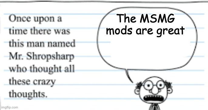crazy thoughts | The MSMG mods are great | image tagged in crazy thoughts | made w/ Imgflip meme maker