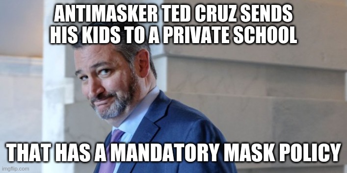 GOP Hypocrite | ANTIMASKER TED CRUZ SENDS HIS KIDS TO A PRIVATE SCHOOL; THAT HAS A MANDATORY MASK POLICY | image tagged in gop,cruz,mask mandate,gop hypocrite | made w/ Imgflip meme maker