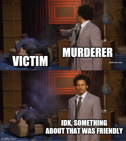 #friendlyfire | MURDERER; VICTIM; IDK, SOMETHING ABOUT THAT WAS FRIENDLY | image tagged in memes,who killed hannibal | made w/ Imgflip meme maker