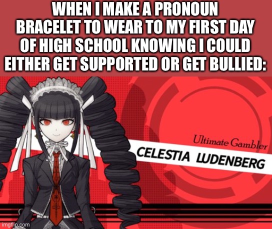It’s stylish tho | WHEN I MAKE A PRONOUN BRACELET TO WEAR TO MY FIRST DAY OF HIGH SCHOOL KNOWING I COULD EITHER GET SUPPORTED OR GET BULLIED: | image tagged in danganronpa,lgbtq,transgender | made w/ Imgflip meme maker