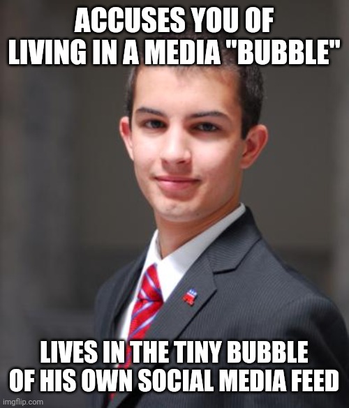 Here On The Internet You Have Access To The Sum Total Of Thousands Of Years' Of Accumulated Human Knowledge | ACCUSES YOU OF LIVING IN A MEDIA "BUBBLE"; LIVES IN THE TINY BUBBLE OF HIS OWN SOCIAL MEDIA FEED | image tagged in college conservative,conservative hypocrisy,first day on the internet kid,bubble boy,biased media,media bias | made w/ Imgflip meme maker