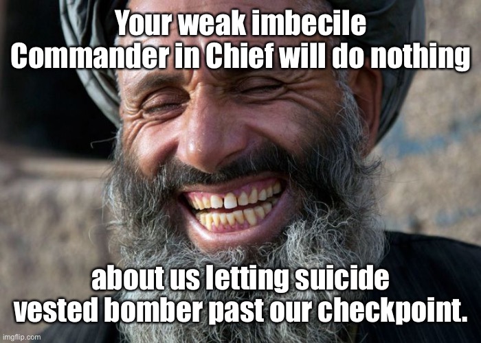 Laughing Terrorist | Your weak imbecile Commander in Chief will do nothing about us letting suicide vested bomber past our checkpoint. | image tagged in laughing terrorist | made w/ Imgflip meme maker