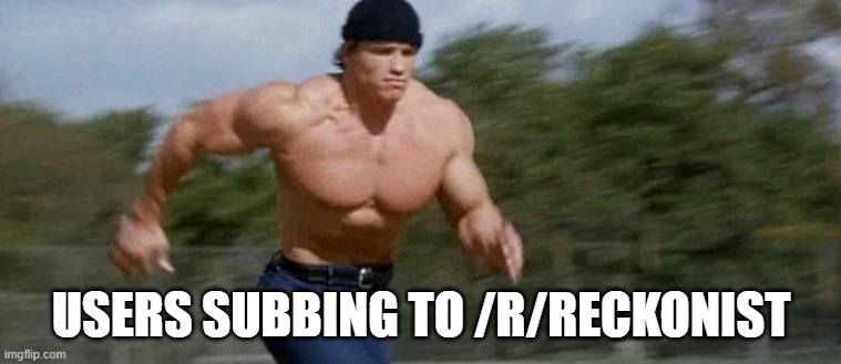 Arnold schwarzenegger running | USERS SUBBING TO /R/RECKONIST | image tagged in arnold schwarzenegger running | made w/ Imgflip meme maker