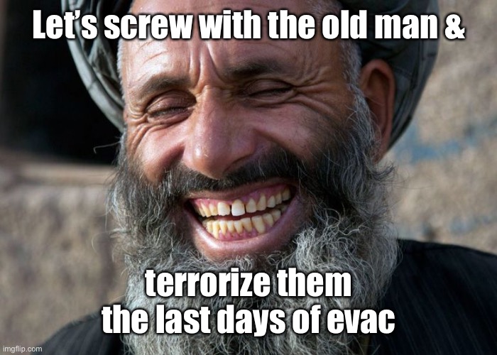 Laughing Terrorist | Let’s screw with the old man & terrorize them the last days of evac | image tagged in laughing terrorist | made w/ Imgflip meme maker