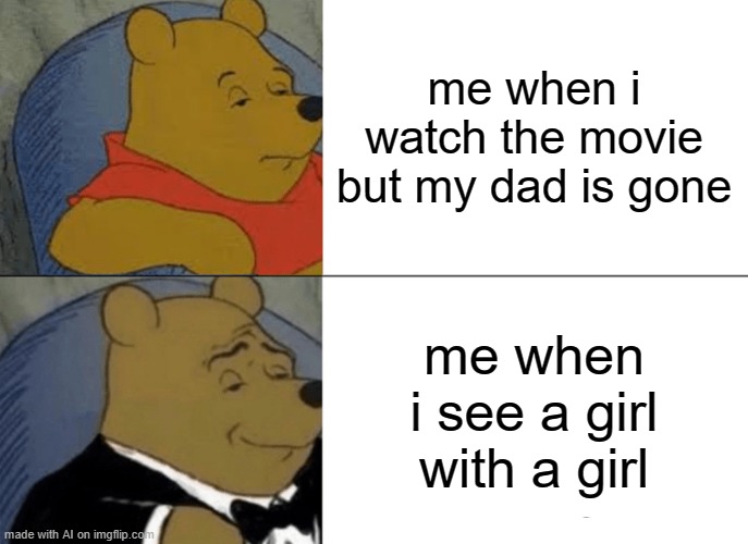ok that dont make sense | me when i watch the movie but my dad is gone; me when i see a girl with a girl | image tagged in memes,tuxedo winnie the pooh,ai meme,gay | made w/ Imgflip meme maker