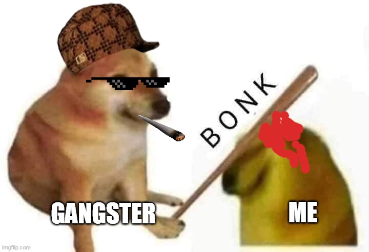 Cheems Bonk | ME; GANGSTER | image tagged in cheems bonk | made w/ Imgflip meme maker