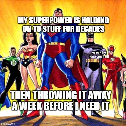 Super heroes | MY SUPERPOWER IS HOLDING ON TO STUFF FOR DECADES; MEMEs by Dan Campbell; THEN THROWING IT AWAY A WEEK BEFORE I NEED IT | image tagged in super heroes | made w/ Imgflip meme maker