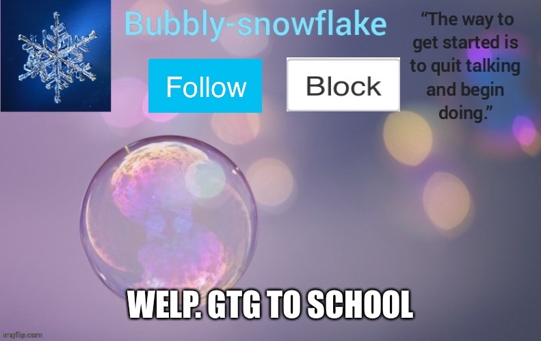 Bubbly-snowflake’s template | WELP. GTG TO SCHOOL | image tagged in bubbly-snowflake s template | made w/ Imgflip meme maker