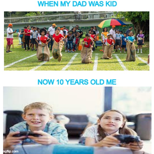 Blank Transparent Square Meme | WHEN MY DAD WAS KID; NOW 10 YEARS OLD ME | image tagged in memes,blank transparent square | made w/ Imgflip meme maker