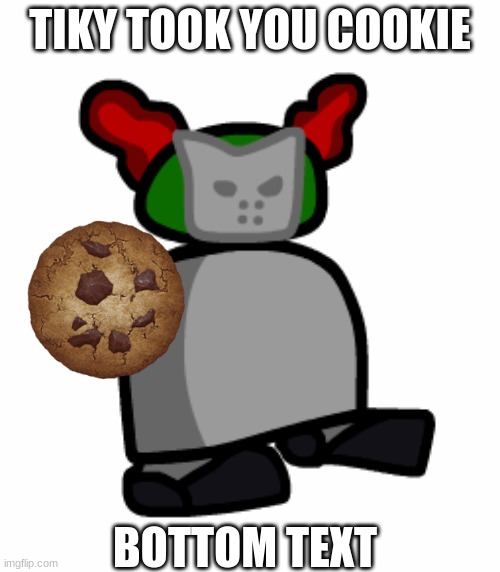 Tiky Bottom text | TIKY TOOK YOU COOKIE; BOTTOM TEXT | image tagged in tiky | made w/ Imgflip meme maker
