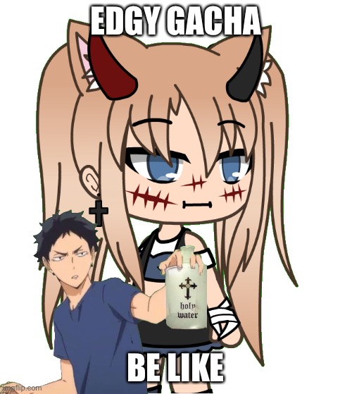 AYO WHAT THE FU- | EDGY GACHA; BE LIKE | image tagged in uh | made w/ Imgflip meme maker